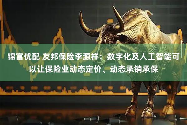 锦富优配 友邦保险李源祥：数字化及人工智能可以让保险业动态定价、动态承销承保